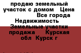 продаю земельный участок с домом › Цена ­ 1 500 000 - Все города Недвижимость » Земельные участки продажа   . Курская обл.,Курск г.